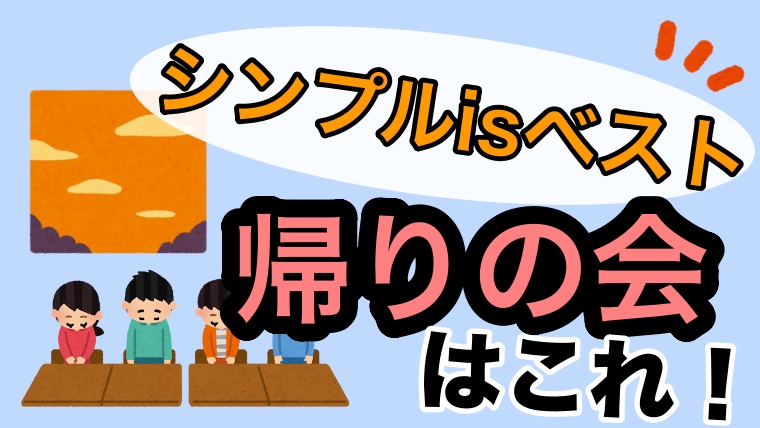 帰りの会どうしてる 帰りの会のやり方解説 帰りの会はシンプル Is ベスト ゆるっとポケット学校